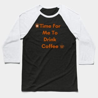 Time For Me To Drink Coffee Baseball T-Shirt